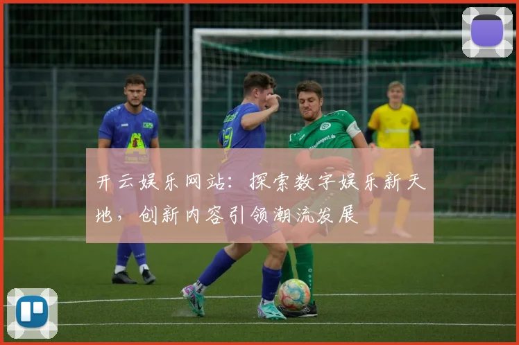 开云娱乐网站：探索数字娱乐新天地，创新内容引领潮流发展