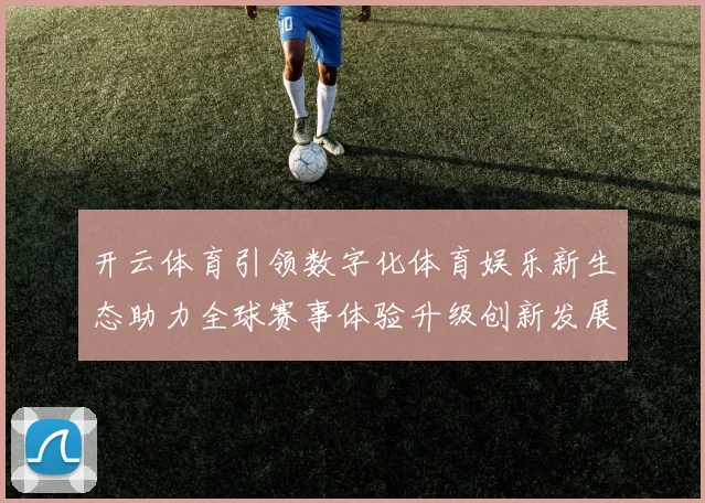开云体育引领数字化体育娱乐新生态助力全球赛事体验升级创新发展